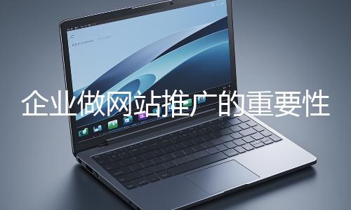 企業(yè)做網站推廣的重要性