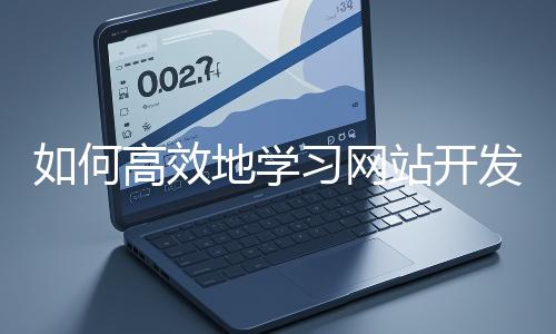 如何高效地學(xué)習(xí)網(wǎng)站開發(fā)的基礎(chǔ)知識？